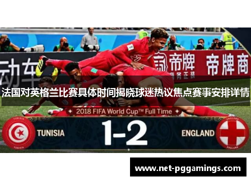 法国对英格兰比赛具体时间揭晓球迷热议焦点赛事安排详情
