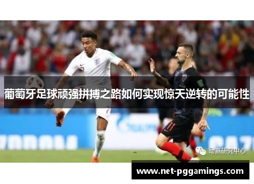 葡萄牙足球顽强拼搏之路如何实现惊天逆转的可能性 葡萄牙足球顽强拼搏之路如何实现惊天逆转的可能性