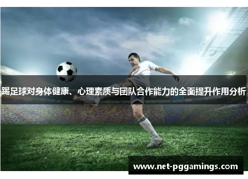 踢足球对身体健康、心理素质与团队合作能力的全面提升作用分析 踢足球对身体健康、心理素质与团队合作能力的全面提升作用分析