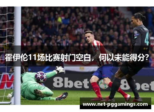 霍伊伦11场比赛射门空白，何以未能得分？