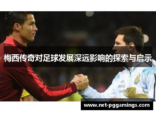 梅西传奇对足球发展深远影响的探索与启示 梅西传奇对足球发展深远影响的探索与启示