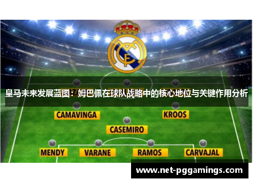 皇马未来发展蓝图：姆巴佩在球队战略中的核心地位与关键作用分析