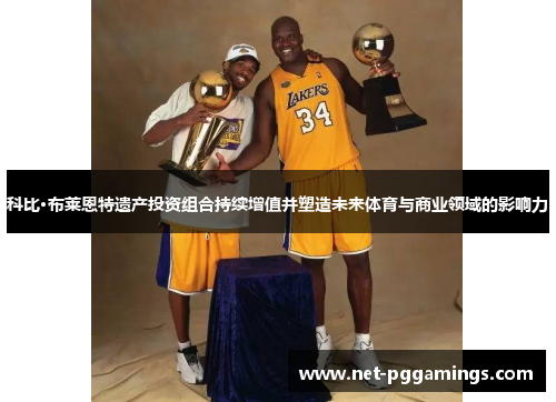 科比·布莱恩特遗产投资组合持续增值并塑造未来体育与商业领域的影响力